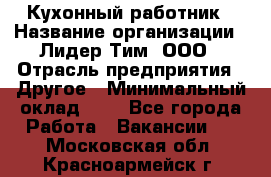 Кухонный работник › Название организации ­ Лидер Тим, ООО › Отрасль предприятия ­ Другое › Минимальный оклад ­ 1 - Все города Работа » Вакансии   . Московская обл.,Красноармейск г.